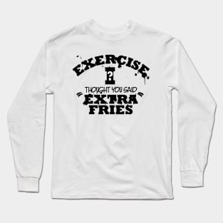 Exercise I Though You Said Extra Fries Long Sleeve T-Shirt